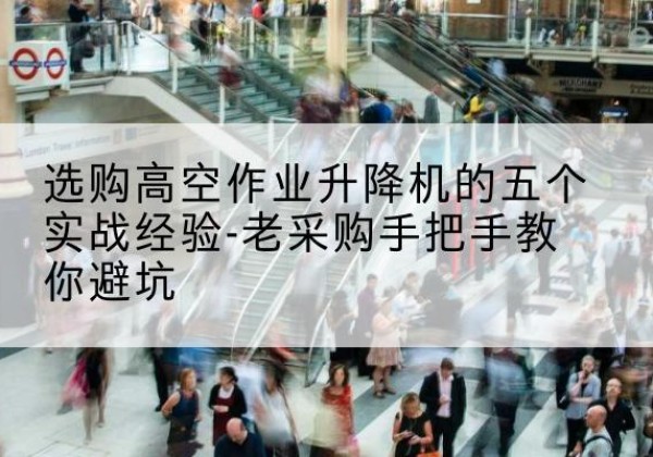 安居高空作业升降机厂家-选购高空作业升降机的五个实战经验-老采购手把手教你避坑