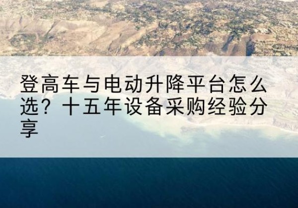 安居登高车厂家厂家-登高车与电动升降平台怎么选？十五年设备采购经验分享