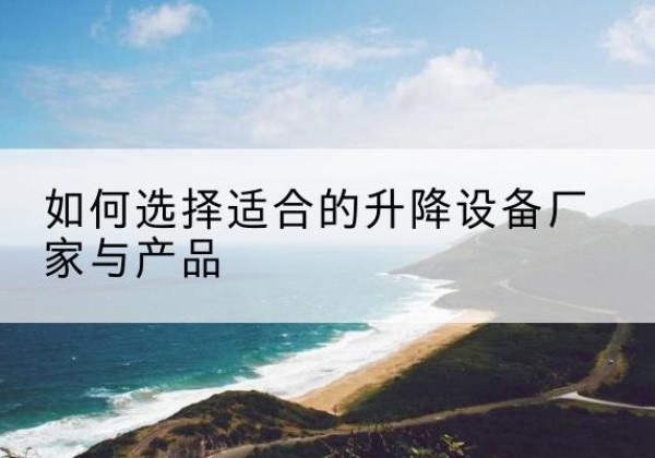 安居电动升降平台厂家-如何选择适合的升降设备厂家与产品